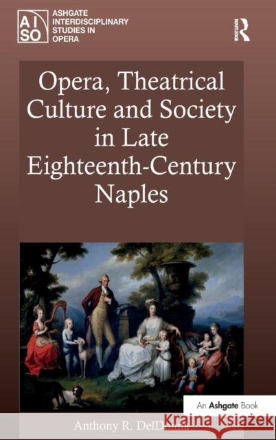 Opera, Theatrical Culture and Society in Late Eighteenth-Century Naples Anthony DelDonna   9781409422785 Ashgate Publishing Limited