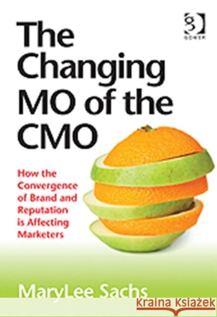 The Changing Mo of the Cmo: How the Convergence of Brand and Reputation Is Affecting Marketers Sachs, Marylee 9781409423157 