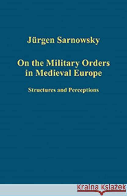 On the Military Orders in Medieval Europe: Structures and Perceptions Sarnowsky, Jürgen 9781409423263