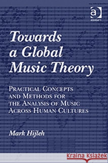 Towards a Global Music Theory: Practical Concepts and Methods for the Analysis of Music Across Human Cultures Hijleh, Mark 9781409423362 