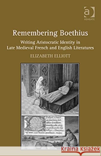 Remembering Boethius : Writing Aristocratic Identity in Late Medieval French and English Literatures Elizabeth Elliott   9781409424185