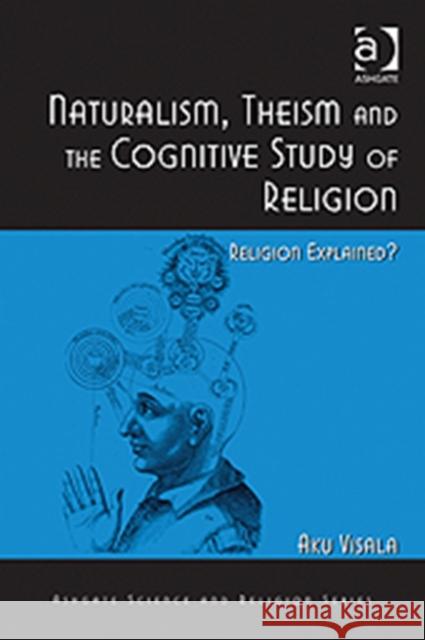 Naturalism, Theism and the Cognitive Study of Religion: Religion Explained? Visala, Aku 9781409424260