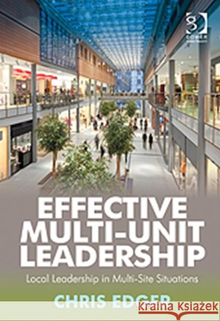 Effective Multi-Unit Leadership: Local Leadership in Multi-Site Situations Edger, Chris 9781409424321