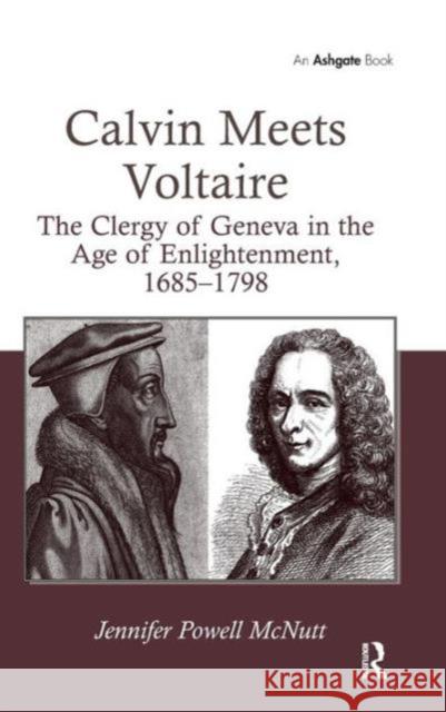 Calvin Meets Voltaire: The Clergy of Geneva in the Age of Enlightenment, 1685-1798 McNutt, Jennifer Powell 9781409424413 Ashgate Publishing Limited