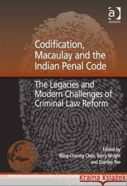 Codification, Macaulay and the Indian Penal Code: The Legacies and Modern Challenges of Criminal Law Reform Chan, Wing-Cheong 9781409424420