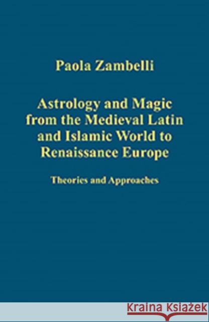 Astrology and Magic from the Medieval Latin and Islamic World to Renaissance Europe: Theories and Approaches Zambelli, Paola 9781409425144 Ashgate Publishing