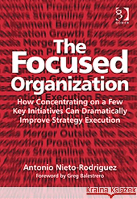 The Focused Organization: How Concentrating on a Few Key Initiatives Can Dramatically Improve Strategy Execution Nieto-Rodriguez, Antonio 9781409425663