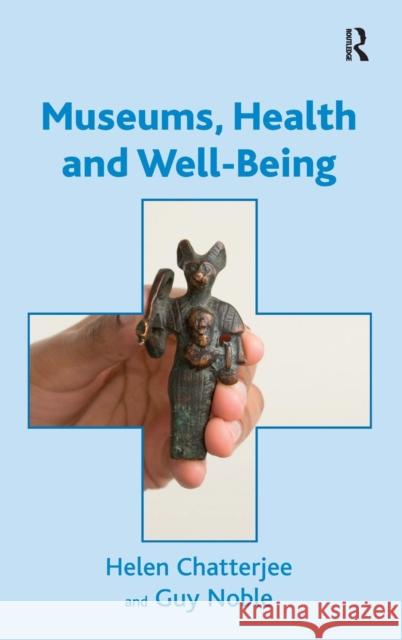 Museums, Health and Well-Being. by Helen Chatterjee and Guy Noble Chatterjee, Helen 9781409425816