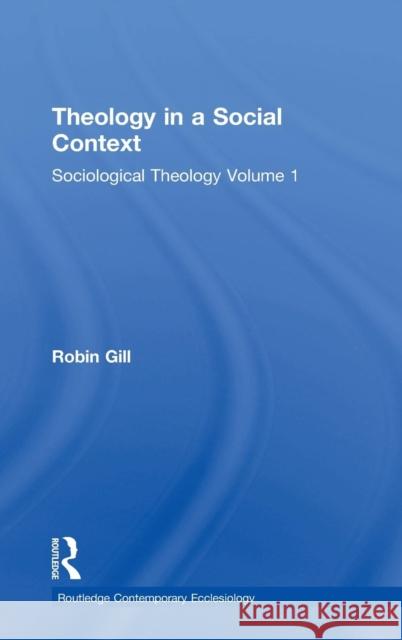 Theology in a Social Context: Sociological Theology Volume 1 Gill, Robin 9781409425953