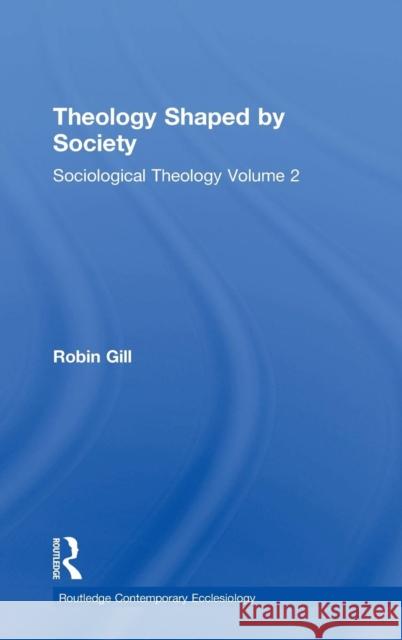 Theology Shaped by Society: Sociological Theology Volume 2 Gill, Robin 9781409425984
