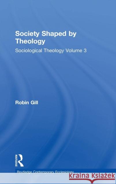 Society Shaped by Theology: Sociological Theology Volume 3 Gill, Robin 9781409426011