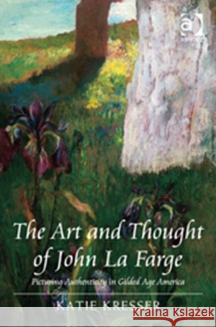 The Art and Thought of John La Farge: Picturing Authenticity in Gilded Age America Kresser, Katie 9781409426158