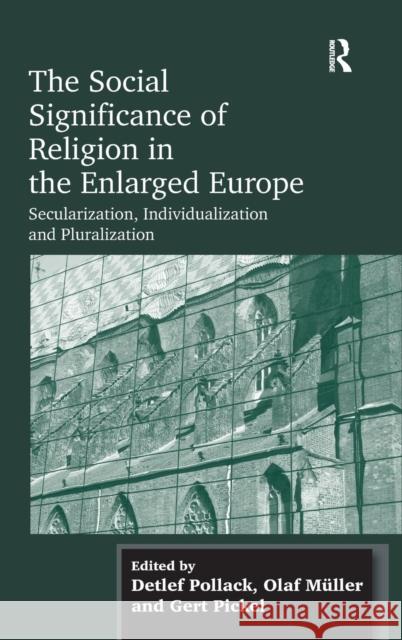 The Social Significance of Religion in the Enlarged Europe: Secularization, Individualization and Pluralization Müller, Olaf 9781409426219