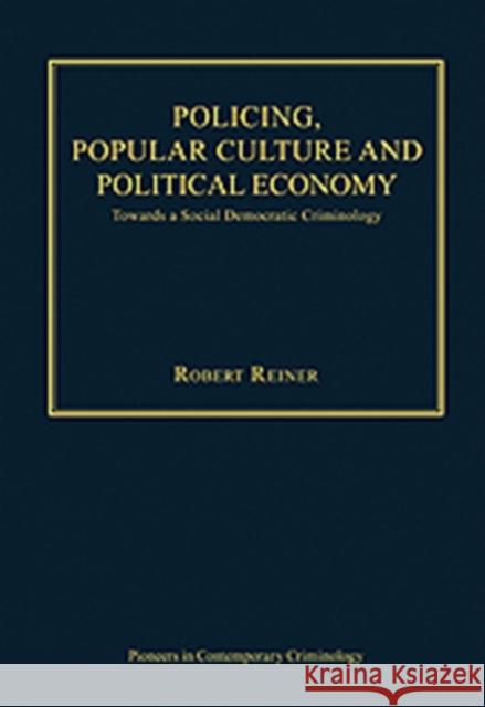Policing, Popular Culture and Political Economy: Towards a Social Democratic Criminology Reiner, Robert 9781409426363