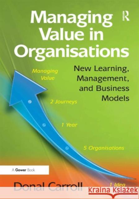 Managing Value in Organisations: New Learning, Management, and Business Models. Donal Carroll Carroll, Donal 9781409426479