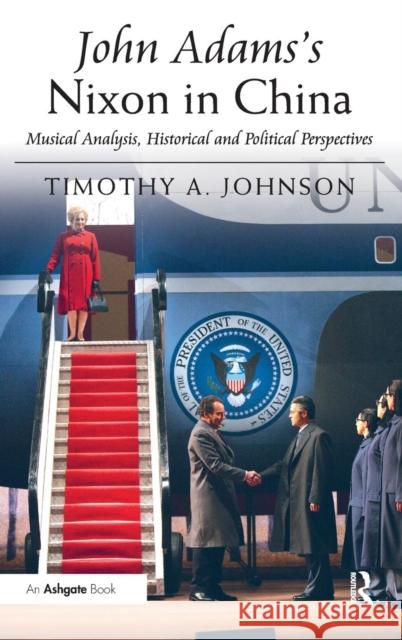John Adams's Nixon in China: Musical Analysis, Historical and Political Perspectives Johnson, Timothy A. 9781409426820