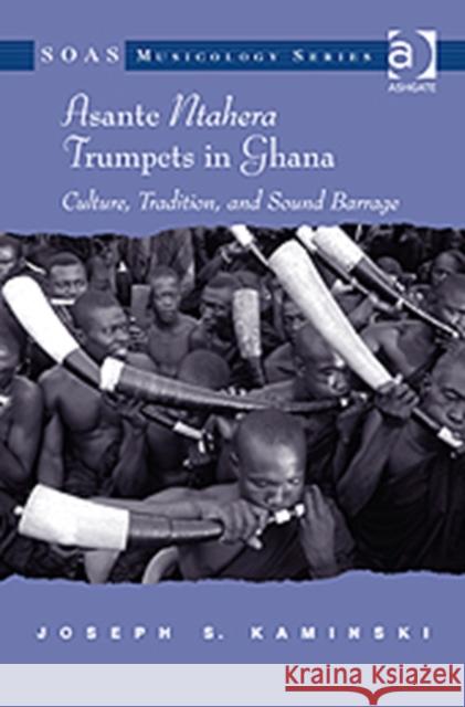 Asante Ntahera Trumpets in Ghana: Culture, Tradition, and Sound Barrage S. Kaminski, Joseph 9781409426844 Ashgate Publishing Limited