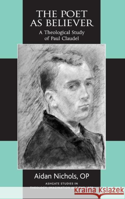 The Poet as Believer: A Theological Study of Paul Claudel Nichols, Aidan 9781409426851 Ashgate Publishing Limited