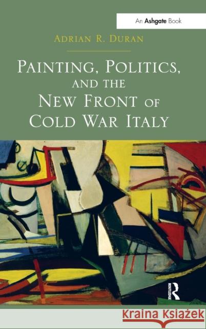 Painting, Politics, and the New Front of Cold War Italy Adrian Duran   9781409426912 Ashgate Publishing Limited