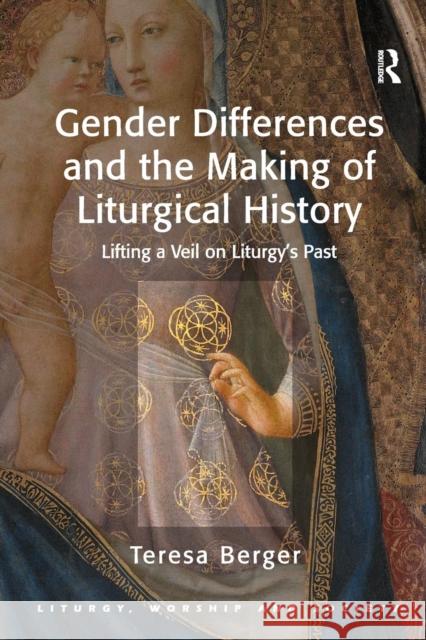 Gender Differences and the Making of Liturgical History: Lifting a Veil on Liturgy's Past Berger, Teresa 9781409426981