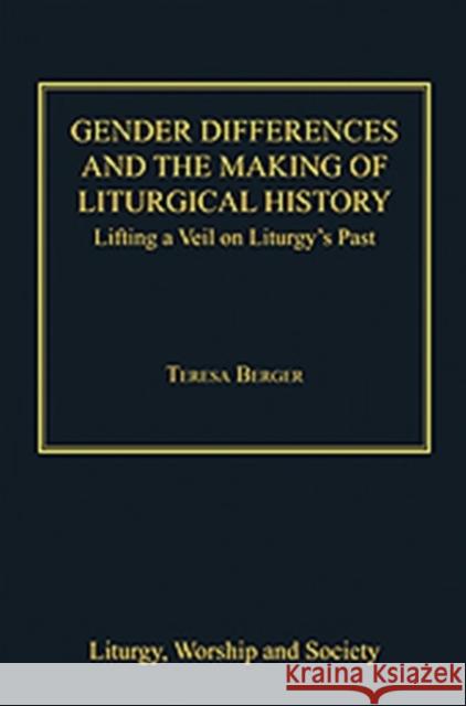 Gender Differences and the Making of Liturgical History: Lifting a Veil on Liturgy's Past Berger, Teresa 9781409426998