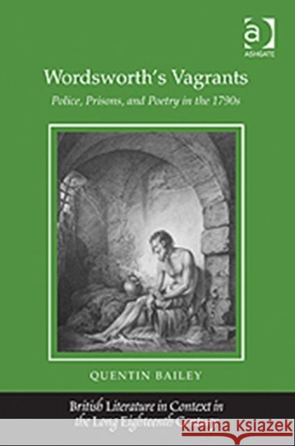 Wordsworth's Vagrants: Police, Prisons, and Poetry in the 1790s Bailey, Quentin 9781409427056 Ashgate Publishing Limited