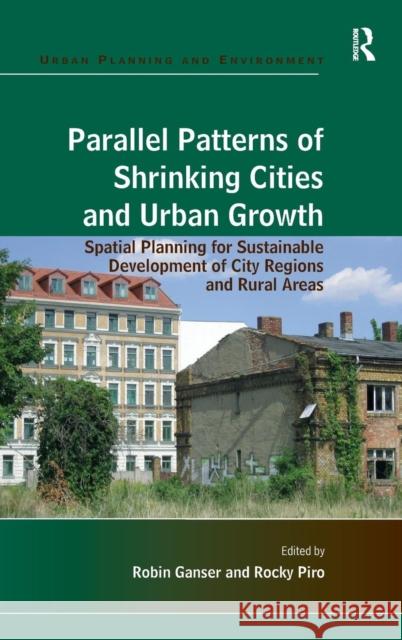 Parallel Patterns of Shrinking Cities and Urban Growth: Spatial Planning for Sustainable Development of City Regions and Rural Areas Ganser, Robin 9781409427414