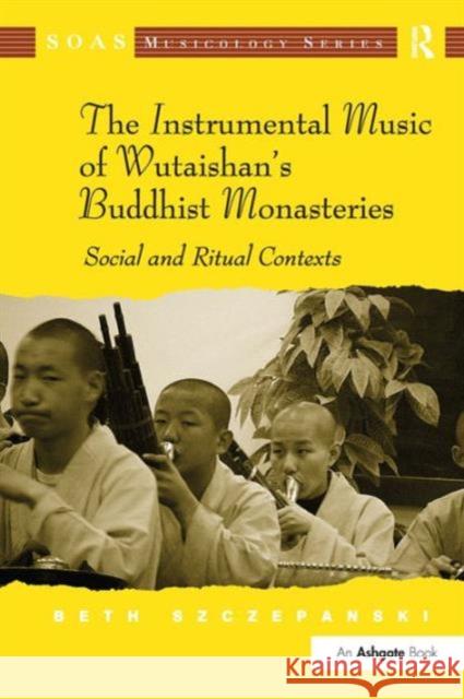 The Instrumental Music of Wutaishan's Buddhist Monasteries: Social and Ritual Contexts Szczepanski, Beth 9781409427438 Ashgate Publishing Limited