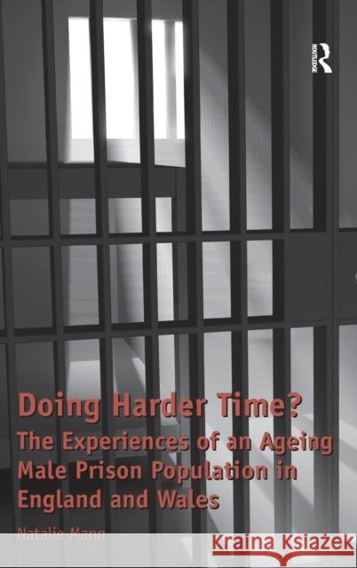 Doing Harder Time?: The Experiences of an Ageing Male Prison Population in England and Wales Mann, Natalie 9781409428046 Ashgate Publishing Limited