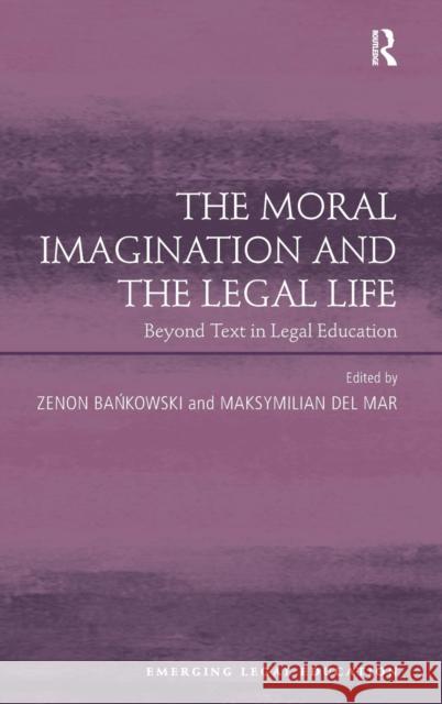 The Moral Imagination and the Legal Life: Beyond Text in Legal Education Bankowski, Zenon 9781409428084 Ashgate Publishing Limited