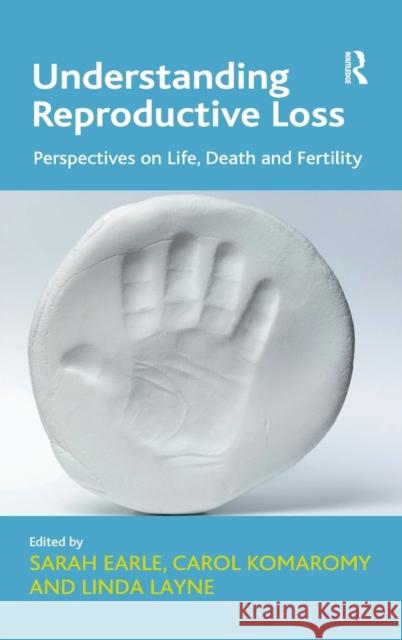 Understanding Reproductive Loss: Perspectives on Life, Death and Fertility. Edited by Sarah Earle, Carol Komaromy and Linda Layne Komaromy, Carol 9781409428107 Ashgate Publishing Limited