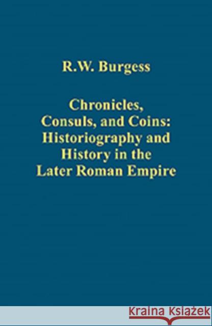 Chronicles, Consuls, and Coins: Historiography and History in the Later Roman Empire R W Burgess 9781409428206 0