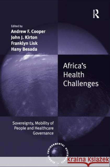 Africa's Health Challenges: Sovereignty, Mobility of People and Healthcare Governance. Edited by Andrew F. Cooper, John J. Kirton, Franklyn Lisk, Cooper, Andrew F. 9781409428329 Ashgate Publishing Limited