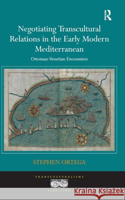 Negotiating Transcultural Relations in the Early Modern Mediterranean: Ottoman-Venetian Encounters Ortega, Stephen 9781409428589