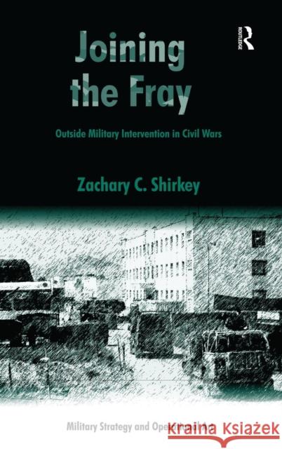 Joining the Fray: Outside Military Intervention in Civil Wars Shirkey, Zachary C. 9781409428923 Ashgate Publishing Limited