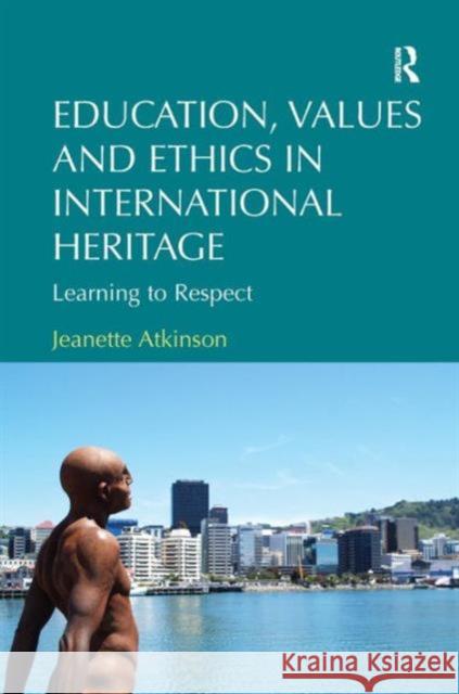 Education, Values and Ethics in International Heritage: Learning to Respect. Jeanette Atkinson Atkinson, Jeanette 9781409428954 Ashgate Publishing Limited