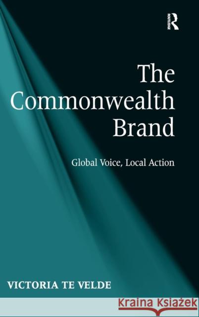 The Commonwealth Brand: Global Voice, Local Action Velde, Victoria Te 9781409429173 Ashgate Publishing Limited