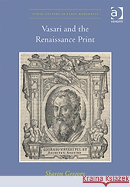 Vasari and the Renaissance Print Sharon Gregory 9781409429265 0