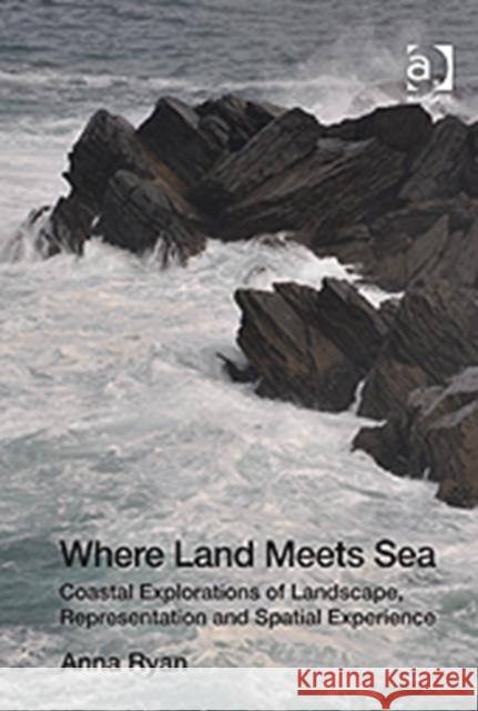 Where Land Meets Sea: Coastal Explorations of Landscape, Representation and Spatial Experience Ryan, Anna 9781409429357 Ashgate Publishing Limited