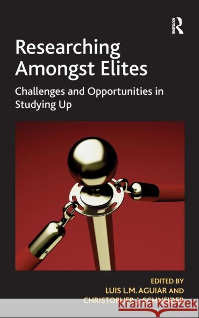 Researching Amongst Elites: Challenges and Opportunities in Studying Up Aguiar, Luis L. M. 9781409429555 Ashgate Publishing Limited