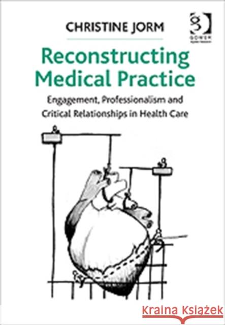 Reconstructing Medical Practice: Engagement, Professionalism and Critical Relationships in Health Care Jorm, Christine 9781409429753 Routledge