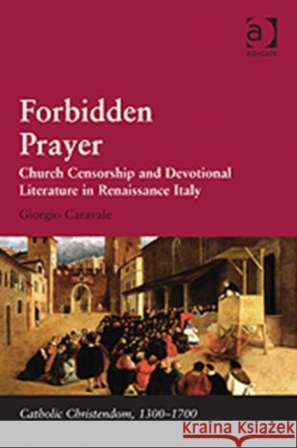 Forbidden Prayer: Church Censorship and Devotional Literature in Renaissance Italy Caravale, Giorgio 9781409429883 Ashgate Publishing Limited