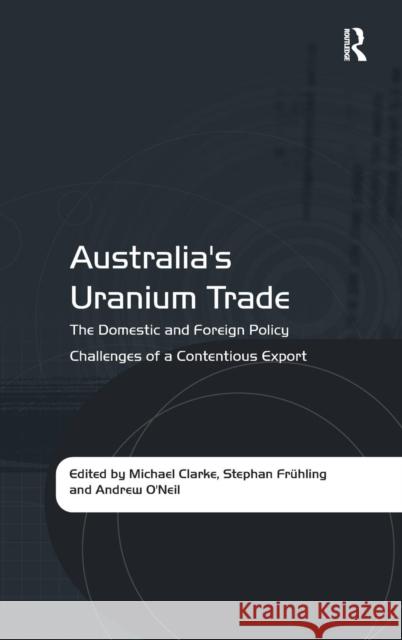 Australia's Uranium Trade: The Domestic and Foreign Policy Challenges of a Contentious Export Frühling, Stephan 9781409429913
