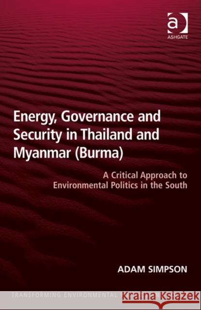 Energy, Governance and Security in Thailand and Myanmar (Burma): A Critical Approach to Environmental Politics in the South Simpson, Adam 9781409429937