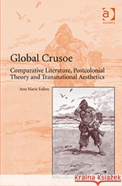 Global Crusoe: Comparative Literature, Postcolonial Theory and Transnational Aesthetics Fallon, Ann Marie 9781409429982 Ashgate Publishing Limited