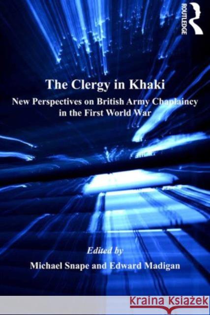 The Clergy in Khaki: New Perspectives on British Army Chaplaincy in the First World War Madigan, Edward 9781409430001 Ashgate Publishing Limited