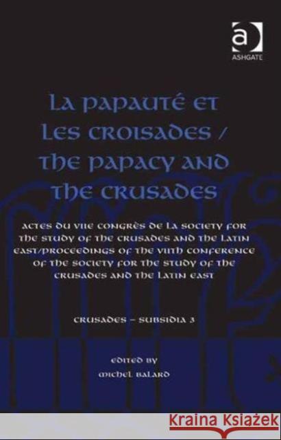 La Papauté Et Les Croisades / The Papacy and the Crusades: Actes Du Viie Congrès de la Society for the Study of the Crusades and the Latin East/ Proce Balard, Michel 9781409430070 Ashgate Publishing Limited
