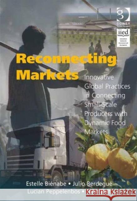 Reconnecting Markets: Innovative Global Practices in Connecting Small-Scale Producers with Dynamic Food Markets Biénabe, Estelle 9781409430278