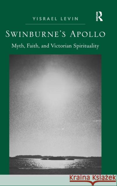 Swinburne's Apollo: Myth, Faith, and Victorian Spirituality. by Yisrael Levin Levin, Yisrael 9781409430469 Ashgate Publishing Limited