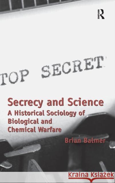 Secrecy and Science: A Historical Sociology of Biological and Chemical Warfare Balmer, Brian 9781409430568 Ashgate Publishing Limited